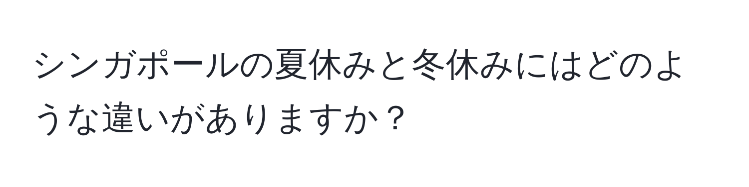 シンガポールの夏休みと冬休みにはどのような違いがありますか？