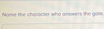 Name the character who answers the gate.