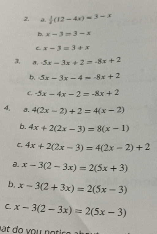  1/4 (12-4x)=3-x
b. x-3=3-x
C. x-3=3+x
3. a. -5x-3x+2=-8x+2
b. -5x-3x-4=-8x+2
C. -5x-4x-2=-8x+2
4. a. 4(2x-2)+2=4(x-2)
b. 4x+2(2x-3)=8(x-1)
C. 4x+2(2x-3)=4(2x-2)+2
a. x-3(2-3x)=2(5x+3)
b. x-3(2+3x)=2(5x-3)
C. x-3(2-3x)=2(5x-3)
t do v ou n o tic