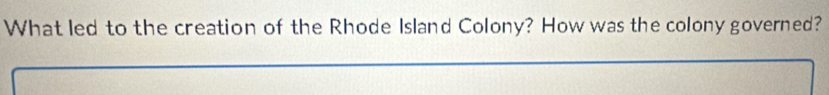 What led to the creation of the Rhode Island Colony? How was the colony governed?