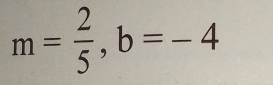 m= 2/5 , b=-4