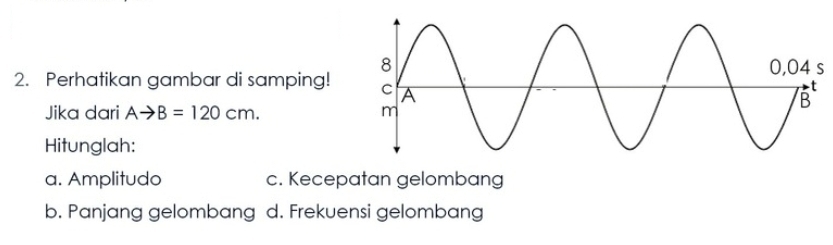 Perhatikan gambar di samping! 
Jika dari Ato B=120cm. 
Hitunglah: 
a. Amplitudo c. Kecepatan gelombang 
b. Panjang gelombang d. Frekuensi gelombang