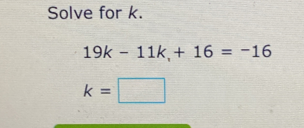 Solve for k.
19k-11k,+16=-16
k=