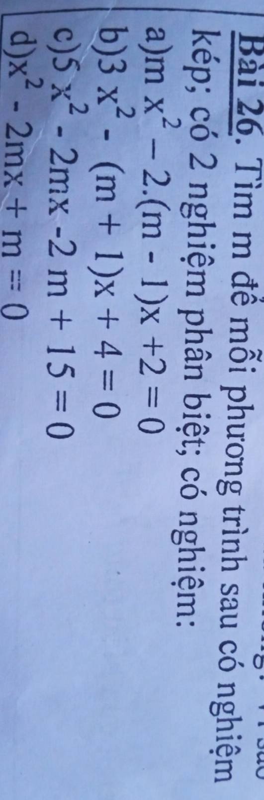 Tìm m đề mỗi phương trình sau có nghiệm 
kép; có 2 nghiệm phân biệt; có nghiệm: 
a) mx^2-2.(m-1)x+2=0
b) 3x^2-(m+1)x+4=0
c) 5x^2-2mx-2m+15=0
d) x^2-2mx+m=0