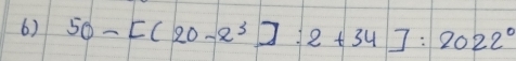 50-[(20-2^3]:2+34]:2022^0