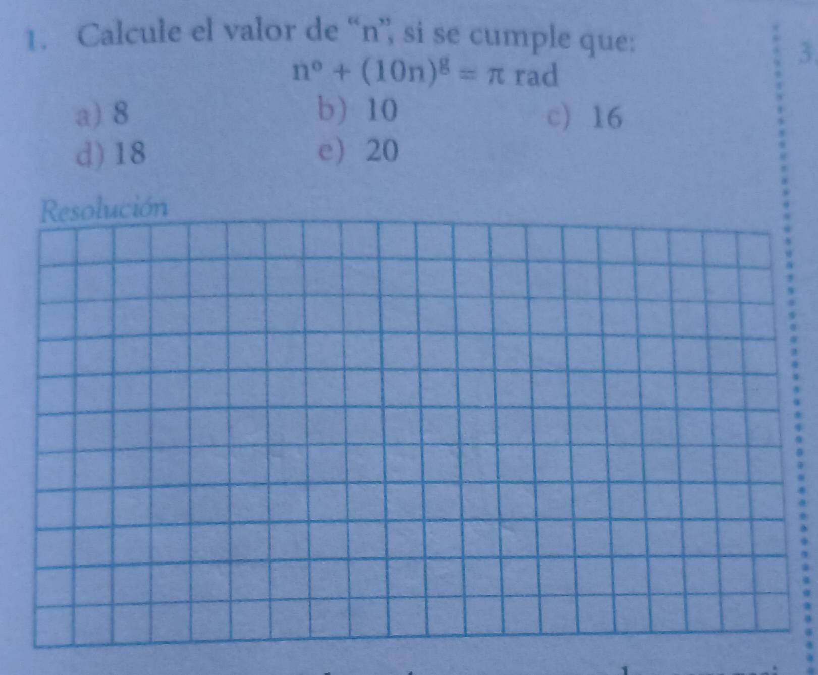 Calcule el valor de “ n ’, si se cumple que:
3
n°+(10n)^g=π rad
a) 8 b) 10 c 16
d) 18 e 20