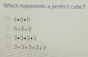 Which represents a perfect cube?
6· 6· 6
6+6+6
3· 3· 3· 3
3+3+3+3+3