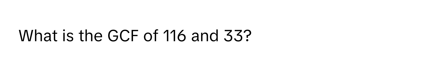 What is the GCF of 116 and 33?