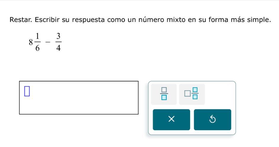 Restar. Escribir su respuesta como un número mixto en su forma más simple.
8 1/6 - 3/4 
 □ /□   □  □ /□  
×
5