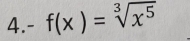 4.- f(x)=sqrt[3](x^5)