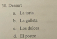 Dessert
a. La torta
b. La galleta
c. Los dulces
d. El postre