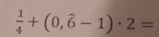  1/4 +(0,hat 6-1)· 2=