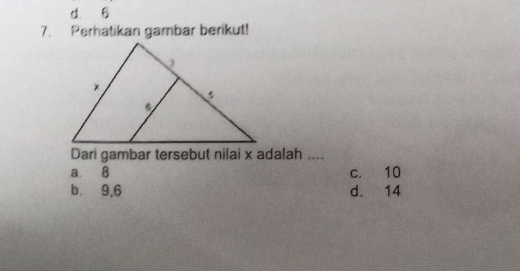 d 6
7. Perhatikan gambar berikut!
Dari gambar tersebut nilai x adalah ....
a 8 c. 10
b. 9, 6 d. 14