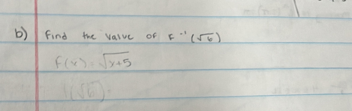 find the valve of F^(-1)(sqrt(6))
f(x)=sqrt(x+5)
1(sqrt(6))=