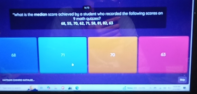 "What is the median score achleved by a student who recorded the following scores on
9 math quizzes?
i□ ,2/3
68, 55, 70, 62, 71, 58, 81, 82
68
71
70
NSM OOGD URLE.