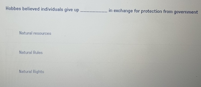 Hobbes believed individuals give up _in exchange for protection from government
Natural resources
Natural Rules
Natural Rights