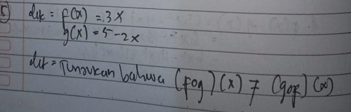 l_1k=f(x)=3x
g(x)=5-2x
lif= Tunoucan bahwa (fog)(x)!= (gof)(x)