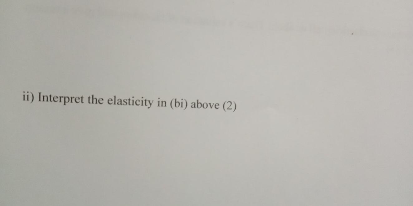 ii) Interpret the elasticity in (bi) above (2)