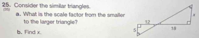 Consider the similar triangles. 
(35) 
a. What is the scale factor from the smaller 
to the larger triangle? 
b. Find x.