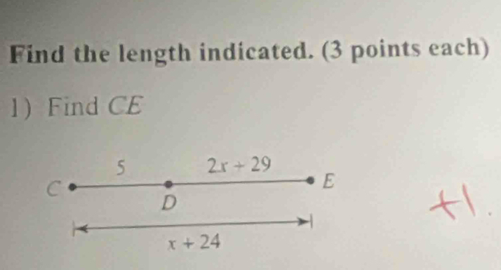 Find the length indicated. (3 points each) 
1Find CE
5
2x+29
C
E
D
x+24