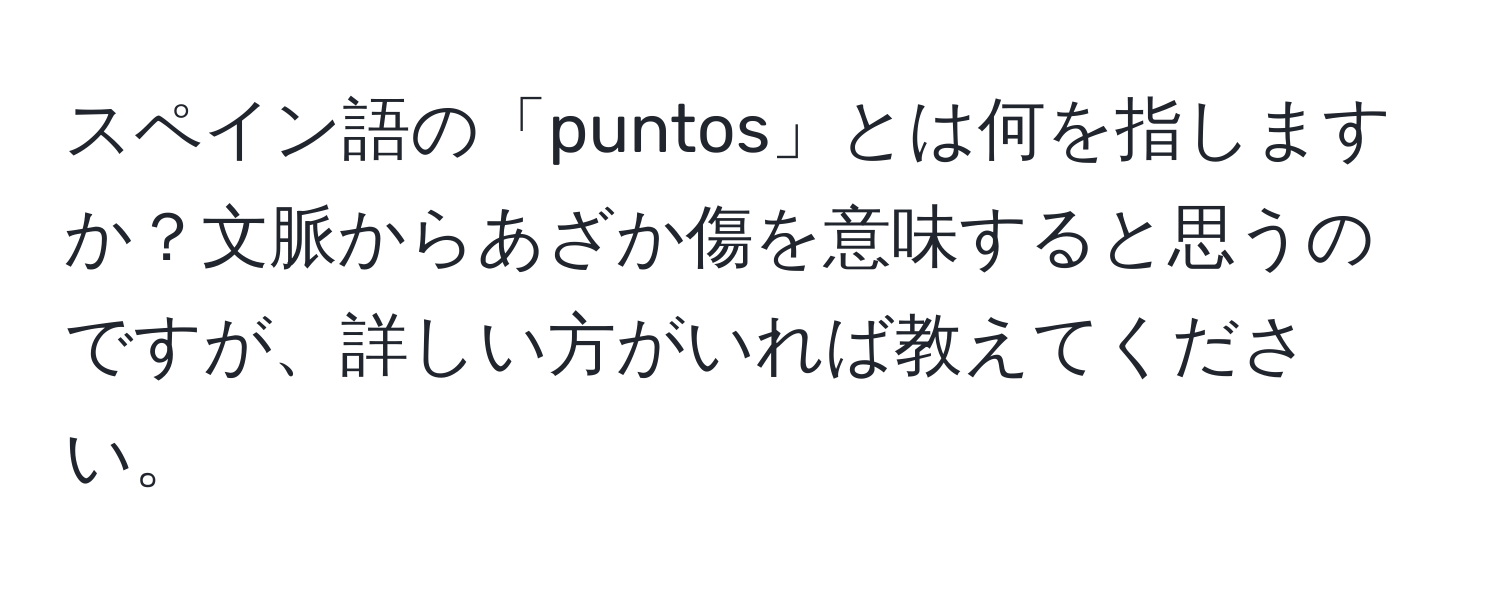 スペイン語の「puntos」とは何を指しますか？文脈からあざか傷を意味すると思うのですが、詳しい方がいれば教えてください。