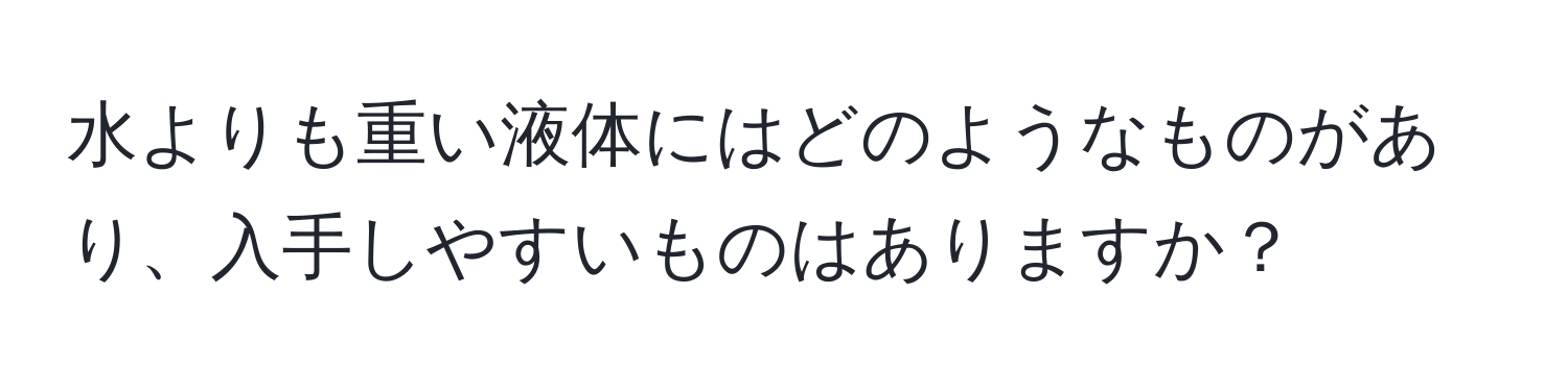 水よりも重い液体にはどのようなものがあり、入手しやすいものはありますか？