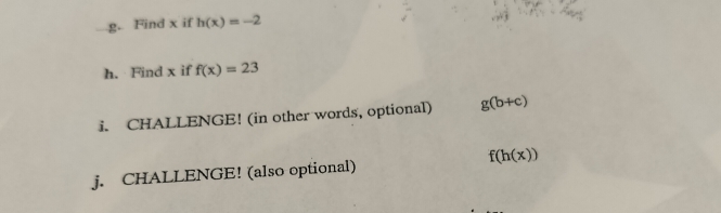 Find x if h(x)=-2
h. Find x if f(x)=23
i. CHALLENGE! (in other words, optional) g(b+c)
j. CHALLENGE! (also optional) f(h(x))