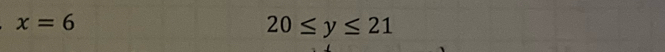 x=6
20≤ y≤ 21