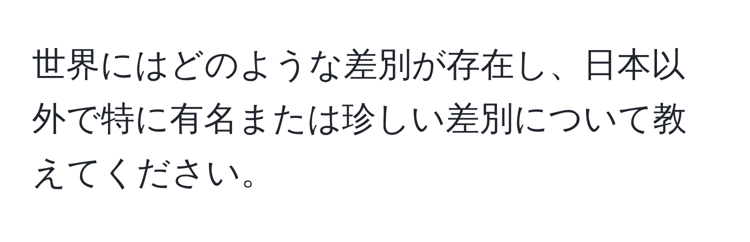 世界にはどのような差別が存在し、日本以外で特に有名または珍しい差別について教えてください。