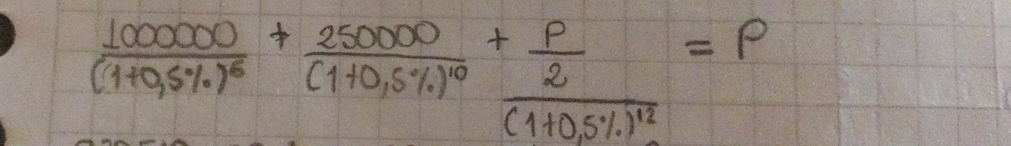 frac 100000000(10,5% )^5+frac 250000(1+0,5% )^10+ p/2 =P