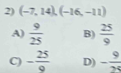 (-7,14), (-16,-11)
A)  9/25  B)  25/9 
C) - 25/9  D) - 9/25 