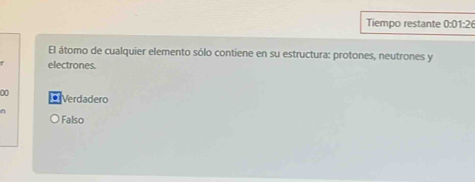 Tiempo restante 0:01:26
El átomo de cualquier elemento sólo contiene en su estructura: protones, neutrones y
r electrones.
00 O Verdadero
n
Falso