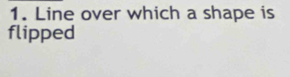 Line over which a shape is 
flipped