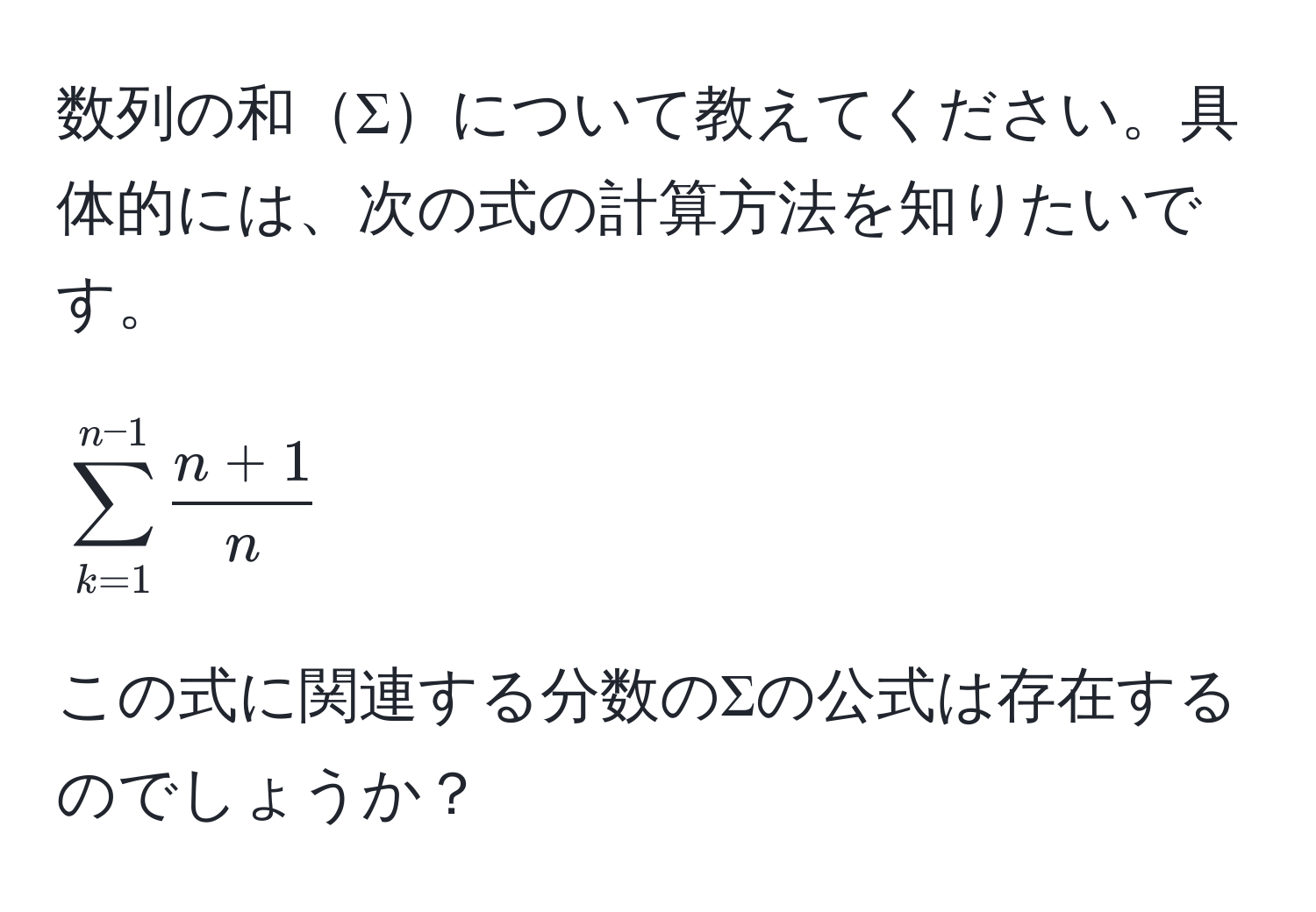 数列の和Σについて教えてください。具体的には、次の式の計算方法を知りたいです。  
$$sum_(k=1)^(n-1)  (n+1)/n $$  
この式に関連する分数のΣの公式は存在するのでしょうか？