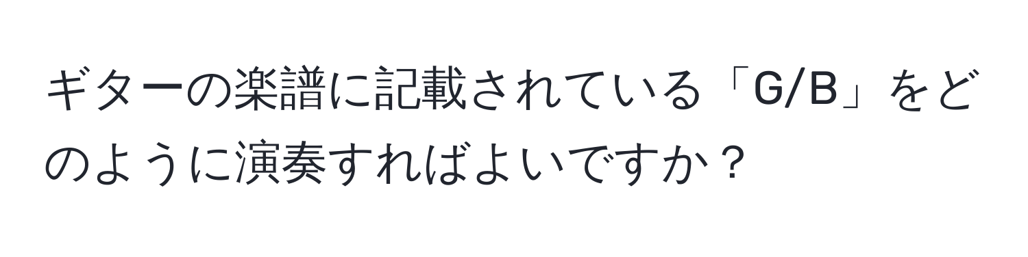 ギターの楽譜に記載されている「G/B」をどのように演奏すればよいですか？