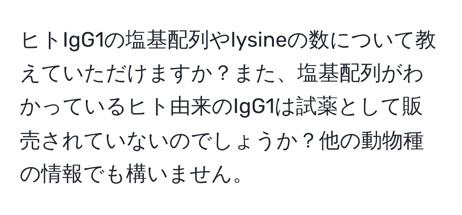 ヒトIgG1の塩基配列やlysineの数について教えていただけますか？また、塩基配列がわかっているヒト由来のIgG1は試薬として販売されていないのでしょうか？他の動物種の情報でも構いません。