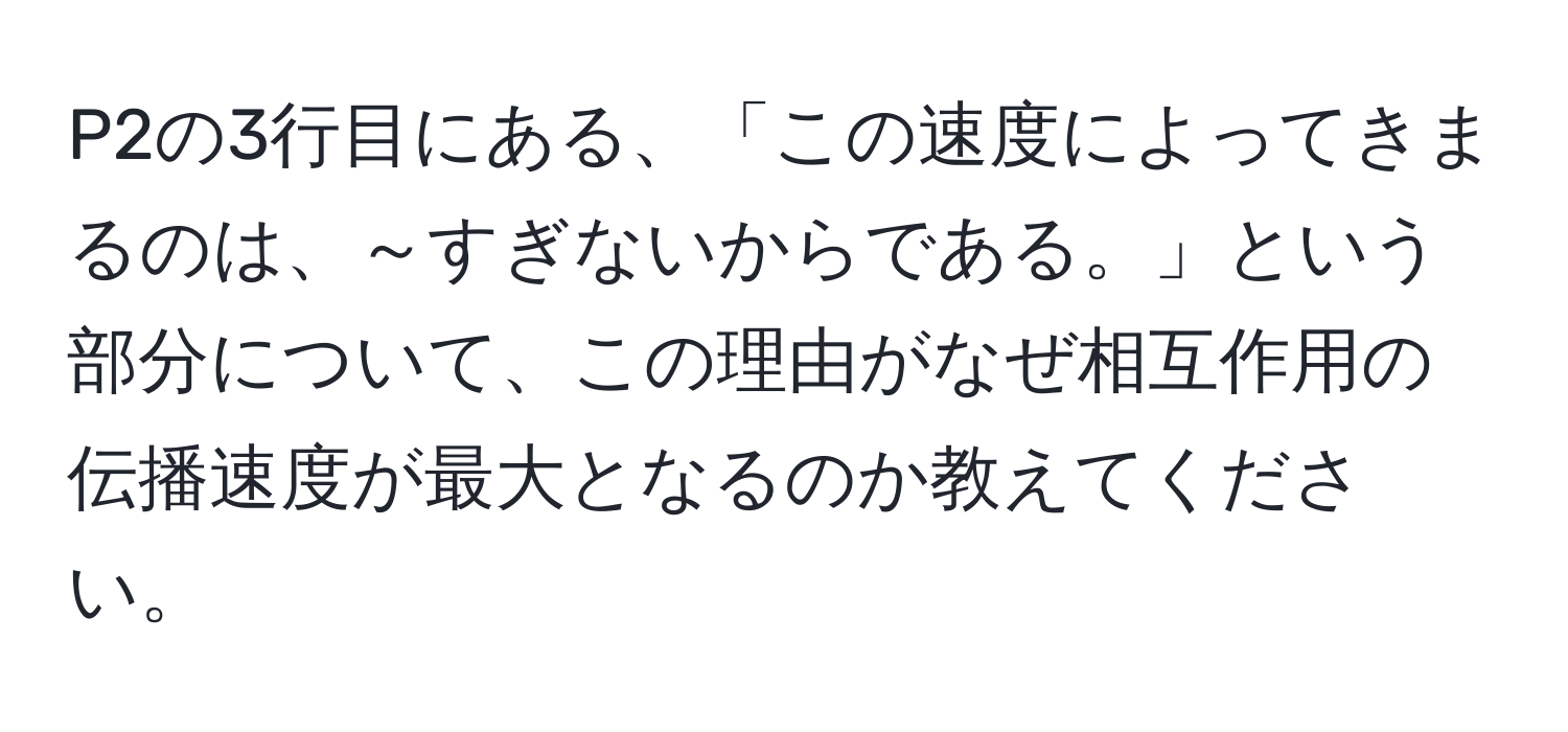 P2の3行目にある、「この速度によってきまるのは、～すぎないからである。」という部分について、この理由がなぜ相互作用の伝播速度が最大となるのか教えてください。