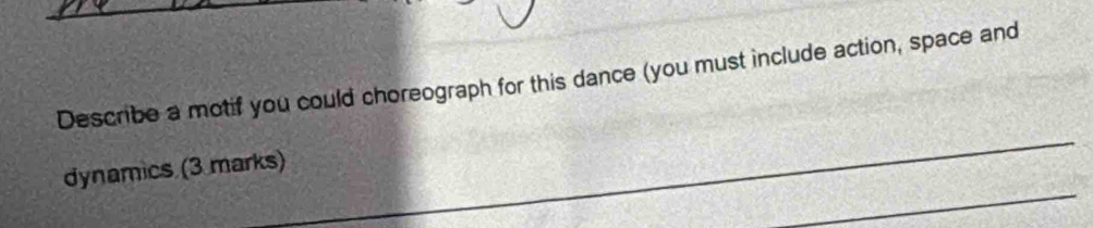 Describe a motif you could choreograph for this dance (you must include action, space and 
dynamics (3 marks)