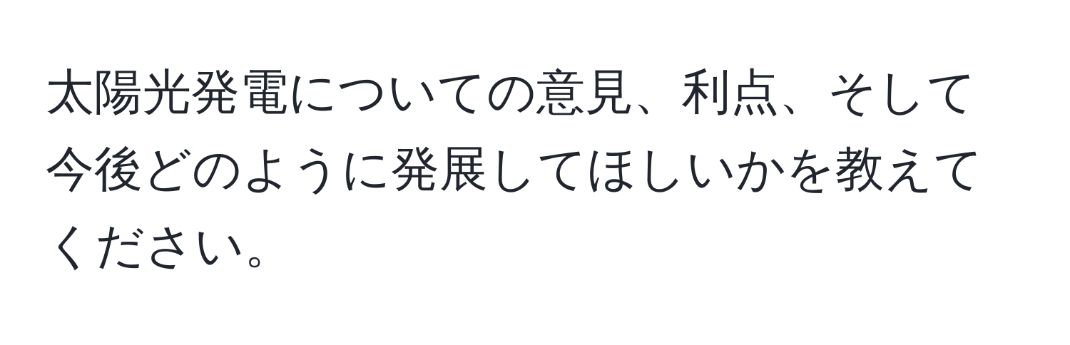 太陽光発電についての意見、利点、そして今後どのように発展してほしいかを教えてください。