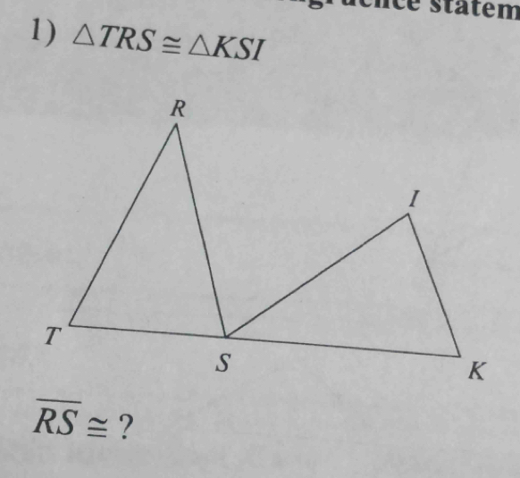 é statem 
1) △ TRS≌ △ KSI
overline RS≌ ?