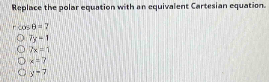 Replace the polar equation with an equivalent Cartesian equation.
rcos θ =7
7y=1
7x=1
x=7
y=7