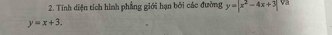 Tính diện tích hình phẳng giới hạn bởi các đường y=|x^2-4x+3| va
y=x+3.