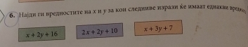 Каіди ги вредносτите на х и у за кои следниве πзрази ке имааτ еднакви гег
x+2y+16 2x+2y+10 x+3y+7