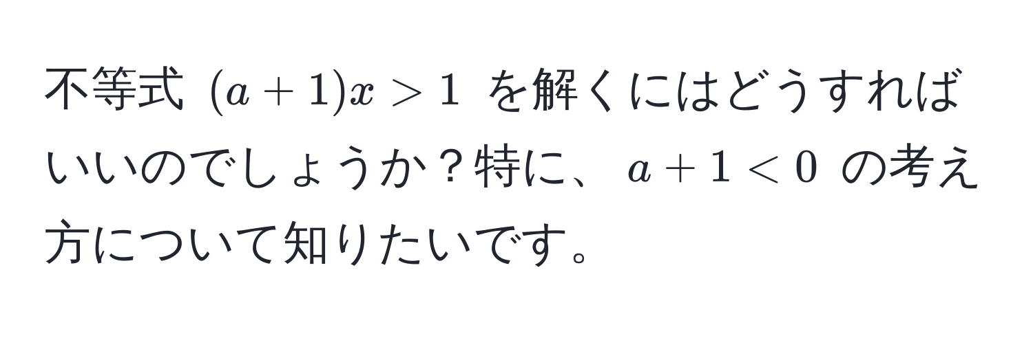 不等式 $(a + 1)x > 1$ を解くにはどうすればいいのでしょうか？特に、$a + 1 < 0$ の考え方について知りたいです。