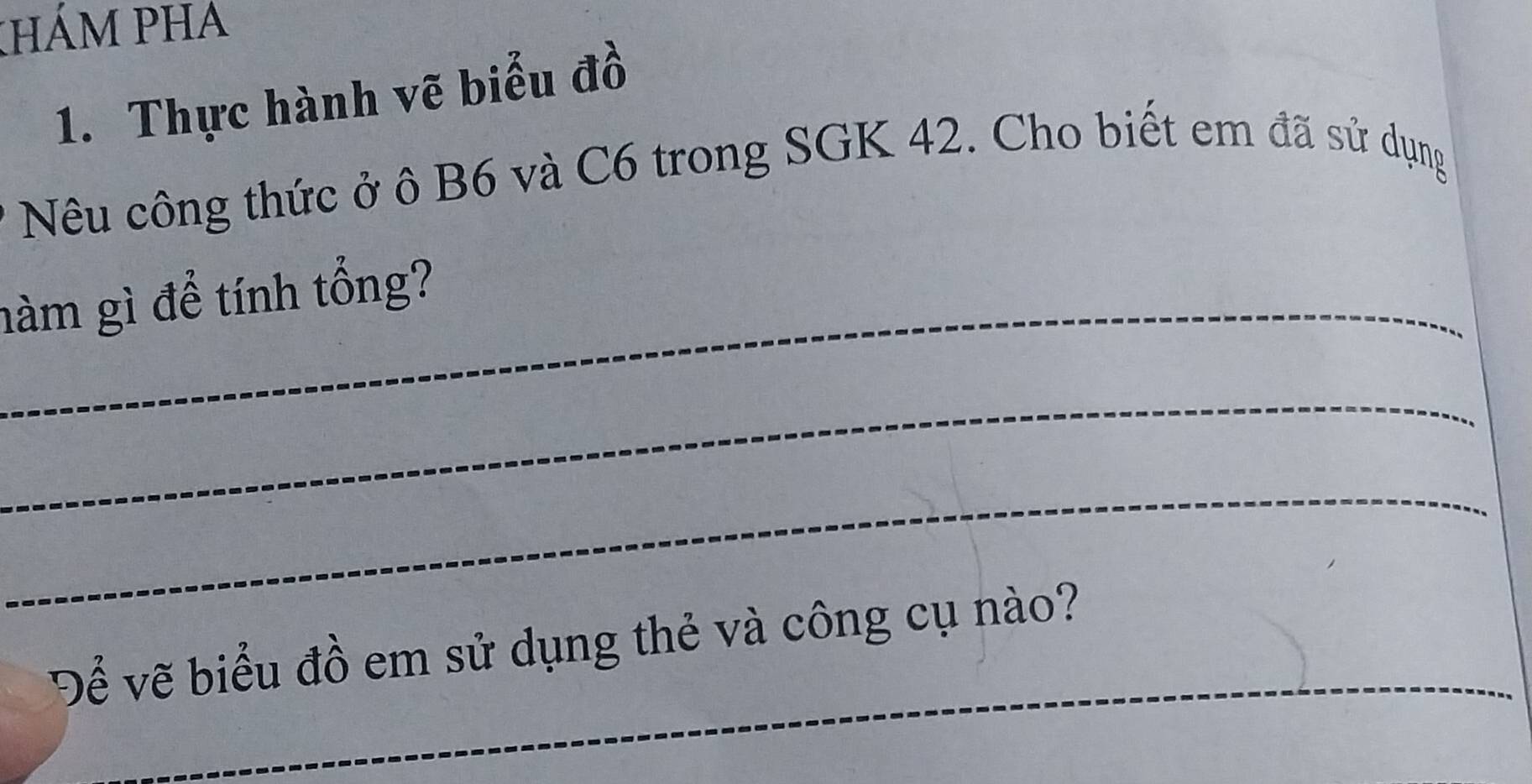 kHÁM PHA 
1. Thực hành vẽ biểu đồ 
Nêu công thức ở ô B6 và C6 trong SGK 42. Cho biết em đã sử dụng 
hàm gì để tính tổng? 
_ 
_ 
_ 
Để vẽ biểu đồ em sử dụng thẻ và công cụ nào?