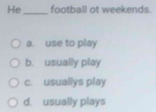 He_ football ot weekends.
a. use to play
b. usually play
c. usuallys play
d. usually plays