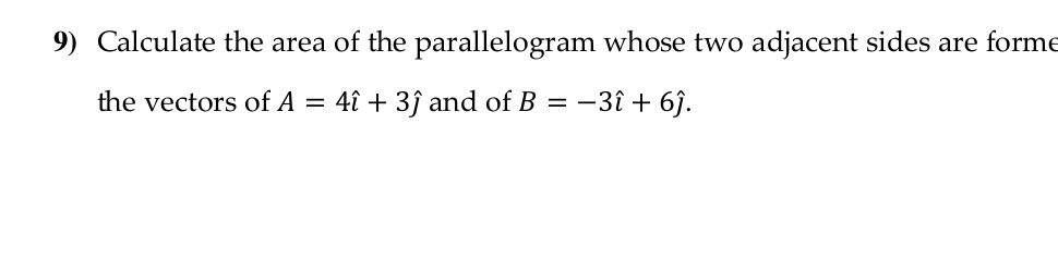 Calculate the area of the parallelogram whose two adjacent sides are forme 
the vectors of A=4hat i+3hat j and of B=-3hat i+6hat j.