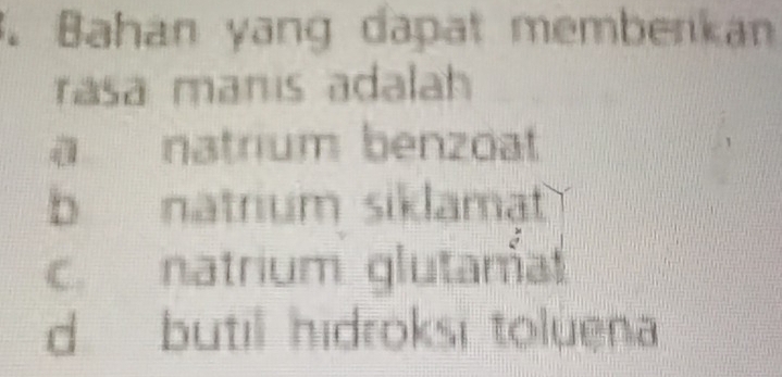 Bahan yang dapat memberikan
rasa manis adalah
a natrium benzoat
b natrium siklamat
c. natrium glutama
d butil hidroksi toluena