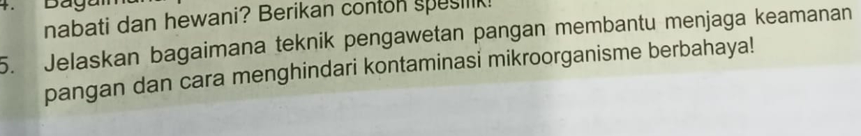 Do 
nabati dan hewani? Berikan conton spesilik! 
5. Jelaskan bagaimana teknik pengawetan pangan membantu menjaga keamanan 
pangan dan cara menghindari kontaminasi mikroorganisme berbahaya!