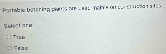Portable batching plants are used mainly on construction sites.
Select one:
True
False
